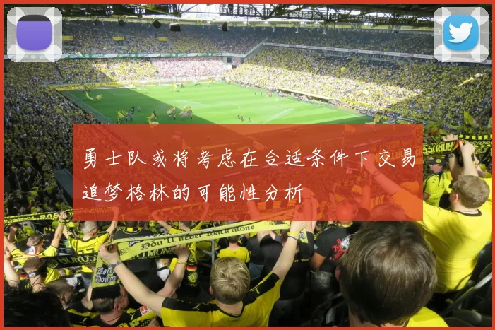 勇士队或将考虑在合适条件下交易追梦格林的可能性分析