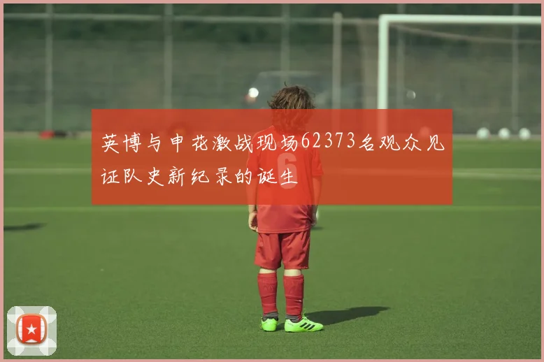 英博与申花激战现场62373名观众见证队史新纪录的诞生