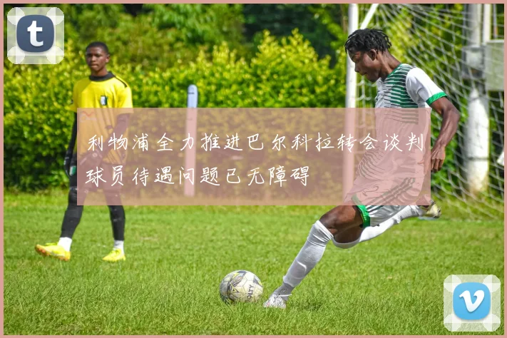 利物浦全力推进巴尔科拉转会谈判球员待遇问题已无障碍