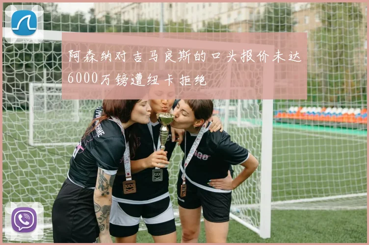 阿森纳对吉马良斯的口头报价未达6000万镑遭纽卡拒绝