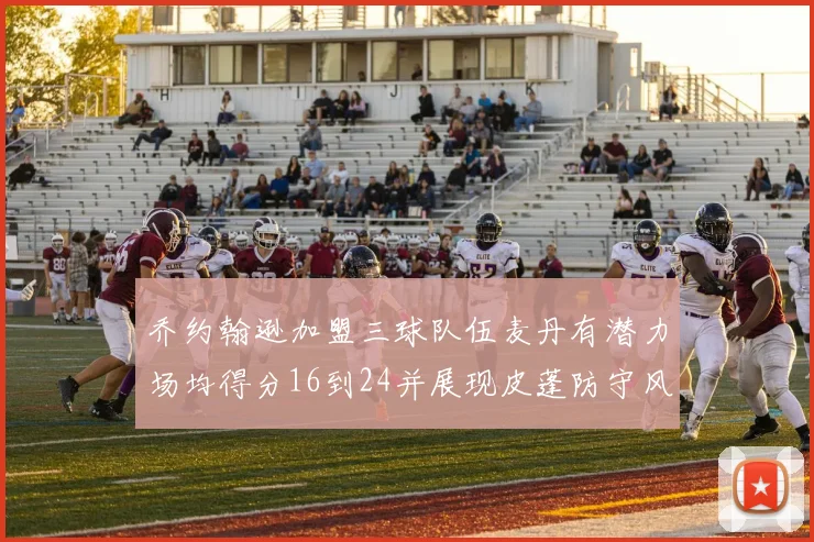 乔约翰逊加盟三球队伍麦丹有潜力场均得分16到24并展现皮蓬防守风范