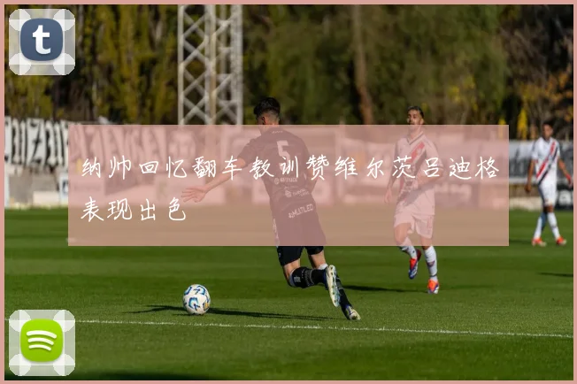 纳帅回忆翻车教训赞维尔茨吕迪格表现出色